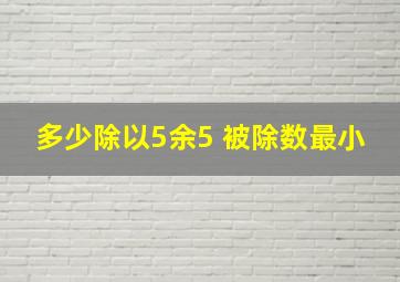 多少除以5余5 被除数最小